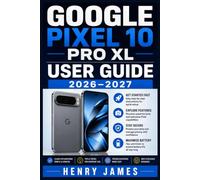GOOGLE PIXEL 10 PRO XL USER GUIDE 2026-2027: The Complete Walkthrough to Photography, Smart Features, Personalisation, and Troubleshooting - Explained ... Seniors, and Tech Enthusiasts at Every Level