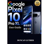 Google Pixel 10 Pro XL User Guide: A Practical Step-by-Step Manual to Master Setup, Camera, Gemini AI, Hidden Features, Tips & Troubleshooting