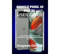 GOOGLE PIXEL 10 PRO XL USER GUIDE: Unlock Hidden Features, Maximize Performance, and Elevate Your Smartphone Experience: 3
