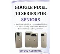 GOOGLE PIXEL 10 SERIES FOR SENIORS: A Step-by-Step Guide to Learning Pixel 10 Pro, XL & Fold with Easy Instructions, Android 16 Tools, and Everyday Navigation Tips