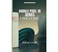 GOOGLE PIXEL 10 SERIES USER GUIDE: Everything you need to know about pixel 10, 10pro,10proxl and 10pro fold