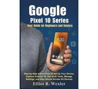 Google Pixel 10 Series User Guide for Beginners and Seniors: Step-by-Step Instructions to Set Up Your Device, Explore Android 16, Use AI Tools, Manage Settings, and Stay Secure Across All Devices