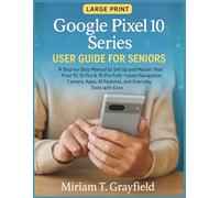 Google Pixel 10 Series User Guide for Seniors: A Step-by-Step Manual to Set Up and Master Your Pixel 10, 10 Pro & 10 Pro Fold-Learn Navigation, Camera, Apps, AI Features, and Everyday Tools with Ease