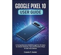 Google Pixel 10 User Guide: A Comprehensive Walkthrough for All Users to Unlock Features, Tips and Smarter Ways to Use Your Device