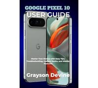 GOOGLE PIXEL 10 USER GUIDE: Master Your Device with Easy Tips, Troubleshooting, Camera Hacks, and Hidden Features