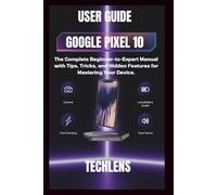 Google pixel 10 User Guide: The complete beginner to expert manual with tips tricks and Hidden features for mastering your Device.