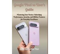Google Pixel 10 User’s Guide: Mastering Your Pixel 10: Unlocking Performance, Security, and Hidden Features for Everyday Excellence