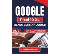 GOOGLE Pixel 10 XL BENUTZERHANDBUCH 2026: Personalisieren Sie Ihr Gerät, verbessern Sie die Sicherheit, verwalten Sie die Akkulaufzeit und beheben Sie häufige Probleme für ein reibungsloseres Erlebnis