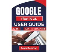 GOOGLE Pixel 10 XL USER GUIDE 2026: Personalizing Your Device, Enhancing Security, Managing Battery Life, and Troubleshooting Common Issues for a Smoother Experience