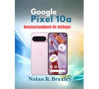 Google Pixel 10a Benutzerhandbuch für Anfänger: Eine Schritt-für-Schritt-Anleitung zu Einrichtung, Gemini AI, Kamera, Akku, Datenschutz und Fehlerbehebung
