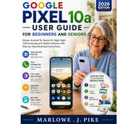 GOOGLE PIXEL 10A USER GUIDE FOR BEGINNERS AND SENIORS: Master Android 16, Gemini AI, Night Sight, Call Screening and Hidden Features with Step-by-Step Illustrated Instructions