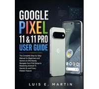 Google Pixel 11 & 11 Pro User Guide: The Complete Step-by-Step Manual for Beginners and Seniors to Effortlessly Navigate from First Setup to Mastering Android 17, Gemini AI, and Every Hidden Feature