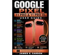 GOOGLE PIXEL 11 PRO & 11 PRO XL USER GUIDE: The Complete Step-By-Step Manual To Master Gemini AI, Pro Camera Features, Android 17, Customization, Battery Life & Everyday Productivity