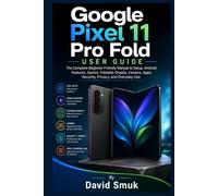 Google Pixel 11 Pro Fold User Guide: The Complete Beginner-Friendly Manual to Setup, Android Features, Gemini, Foldable Display, Camera, Apps, Security, Privacy, and Everyday Use