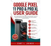 GOOGLE PIXEL 11 PRO & PRO XL USER GUIDE: The Complete Manual to Master Setup, Android Navigation, Gemini AI, Camera & Google Photo, Call & Message, Privacy Security, Battery, Troubleshooting Tips
