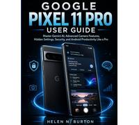 GOOGLE PIXEL 11 PRO USER GUIDE: Master Gemini AI, Advanced Camera Features, Hidden Settings, Security, and Android Productivity Like a Pro