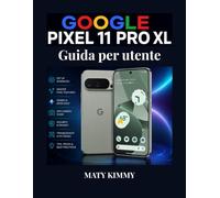 Google Pixel 11 Pro XL Guida per utente: Un manuale chiaro per la configurazione, le funzionalità, la sicurezza e utilizzo quotidiano