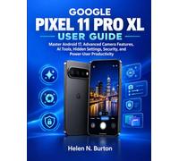 GOOGLE PIXEL 11 PRO XL USER GUIDE: Master Android 17, Advanced Camera Features, AI Tools, Hidden Settings, Security, and Power-User Productivity