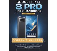 Google Pixel 8 Pro User Handbook: Essential Guide for Beginners and Seniors to Setup, Android Features, Camera, Security, Battery, and Everyday Use