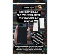 GOOGLE PIXEL 9, 9 PRO & XL USER GUIDE FOR BEGINNERS & SENIORS: A Step-by-Step Manual with Tips, Tricks and Easy-to-follow Instructions for Understanding the Basics and Advanced Features of your Device