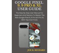 GOOGLE PIXEL 9, 9 PRO & XL USER GUIDE: The Step By Step User Manual For Beginners And Seniors To Master The New Google Pixel 9, 9 Pro & 9 Pro XL With Tips And Tricks