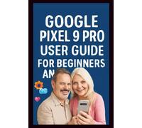 Google Pixel 9 Pro User Guide: Step-by-step guide to mastering the AI powered camera, Tensor G4 performance, 8k video recording, adaptive battery and customizable display features of the pixel 9 Pro