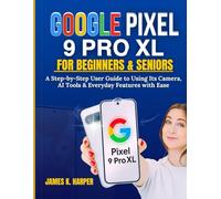 Google Pixel 9 Pro XL for Beginners & Seniors: A Step-by-Step User Guide to Using Its Camera, AI Tools & Everyday Features with Ease