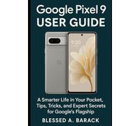 Google Pixel 9 User Guide: A Smarter Life in Your Pocket, Tips, Tricks, and Expert Secrets for Google’s Flagship