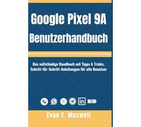 Google Pixel 9A Benutzerhandbuch: Das vollständige Handbuch mit Tipps und Tricks sowie Schritt-für-Schritt-Anleitungen für alle Benutzer, um die ... volle Potenzial des Pixel 9a freizuschalten