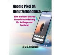 Google Pixel 9A Benutzerhandbuch: Eine einfache Schritt-für-Schritt-Anleitung für Anfänger und Senioren