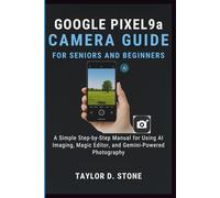 Google Pixel 9a Camera Guide for Seniors and Beginners: A Simple Step-by-Step Manual for Using AI Imaging, Magic Editor, and Gemini-Powered Photography