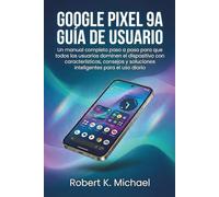 Google Pixel 9A Guía de usuario: Un manual completo paso a paso para que todos los usuarios dominen el dispositivo con características, consejos y soluciones inteligentes para el uso diario