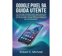 Google Pixel 9A Guida utente: Un manuale completo passo dopo passo per tutti gli utenti per padroneggiare il dispositivo, con funzionalità, consigli e soluzioni intelligenti per l'uso quotidiano