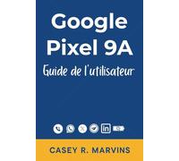 Google Pixel 9A Guide de l'utilisateur: Le manuel simplifié pour tous les utilisateurs avec des conseils essentiels, des raccourcis et des instructions pratiques pour une utilisation quotidienne