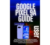 GOOGLE PIXEL 9A USER GUIDE: Beginner Seniors Complete Manual to Master the new Pixel 9 A series AI Powered Smartphone (released in 2025) + pro Tips & Tricks on Gemini, Camera Features & Android 15