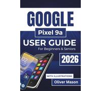 GOOGLE Pixel 9a USER GUIDE For Beginners & Seniors 2026: Managing Storage, Securing Your Device, and Personalizing Your Experience with Easy To Follow Instructions