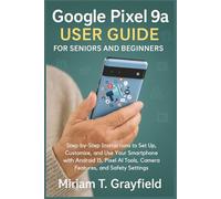 Google Pixel 9a User Guide for Seniors and Beginners: Step-by-Step Instructions to Set Up, Customize, and Use Your Smartphone with Android 15, Pixel AI Tools, Camera Features, and Safety Settings