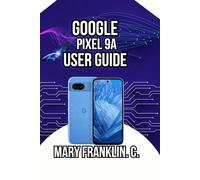 Google Pixel 9a User Guide: From Setup to Mastery, Photography Tips, and Battery Optimization: 2