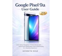 Google Pixel 9A User Guide: Learn Setup, Navigation, AI Tools, Photography, Performance Optimization, and Troubleshooting for a Seamless Experience