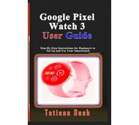 Google Pixel Watch 3 User Guide: Step-By-Step Instructions for Beginners to Set Up and Use Your Smartwatch