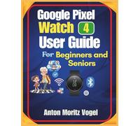 Google Pixel Watch 4 User Guide for Beginners and Seniors: A Step-by-Step Manual with 60 Practical Tricks for Easy Setup, Fitness Tracking, Calls, Apps, Battery Life, and Daily Convenience