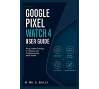 GOOGLE PIXEL WATCH 4 USER GUIDE: Setup, Health Tracking, AI Features, and Troubleshooting Made Simple