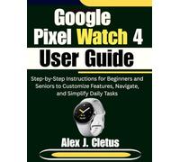Google Pixel Watch 4 User Guide: Step-by-Step Instructions for Beginners and Seniors to Customize Features, Navigate, and Simplify Daily Tasks