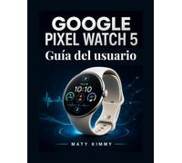 Google Pixel Watch 5 Guía del usuario: Un manual práctico para la configuración, Géminis, salud y uso diario