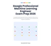 Google Professional Machine Learning Engineer Exam Prep 2026: Complete Study Guide with Practice Questions, Mock Exams, and Full Domain Review for the ... Cloud Professional ML Engineer Certification