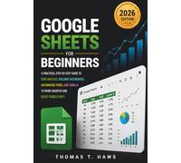 Google Sheets For Beginners: A Practical Step-by-Step Guide to Data Analysis, Building Dashboards, Automating Tasks, and Using AI to Work Smarter and Boost Productivity