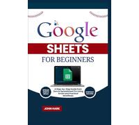 Google Sheets for Beginners: A Step-by-Step Guide from Zero to Spreadsheet Pro Using Smart and Practical Workflows