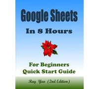 GOOGLE SHEETS, In 8 Hours, For Beginners, Quick Start Guide: GOOGLE SHEETS Crash Course Tutorial & Exercises: ISBN: 9798306668550
