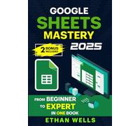 Google Sheets Mastery: From Beginner to Expert in One Book: Master Formulas, Dashboards, and Automation with Real-World Examples and Ready-to-Use Script Templates
