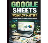 Google Sheets Workflow Mastery: Concise Theoretical Guide for Absolute Beginners